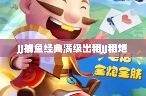 JJ捕鱼经典满级出租JJ租炮
