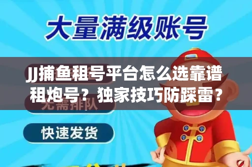JJ捕鱼租号平台怎么选靠谱租炮号？独家技巧防踩雷？