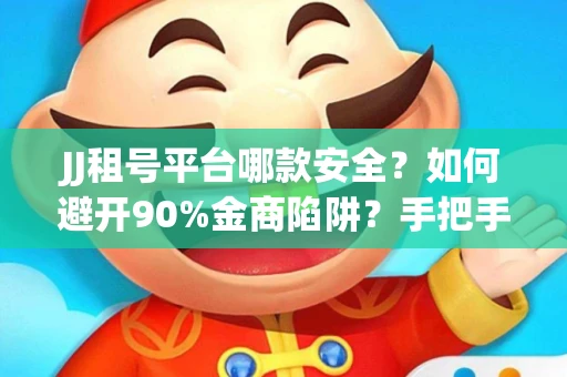 JJ租号平台哪款安全？如何避开90%金商陷阱？手把手教你放心租号（独家干货）