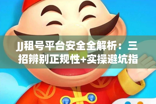 JJ租号平台安全全解析：三招辨别正规性+实操避坑指南