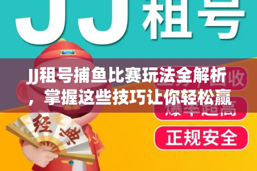 JJ租号捕鱼比赛玩法全解析，掌握这些技巧让你轻松赢大奖