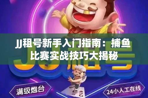 JJ租号新手入门指南：捕鱼比赛实战技巧大揭秘