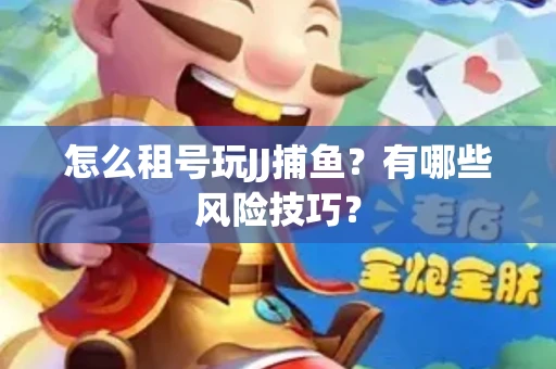 怎么租号玩JJ捕鱼？有哪些风险技巧？